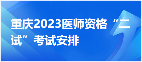 重慶2023醫(yī)師資格“二試”考試安排 重慶2023醫(yī)師資格“二試”考試安排