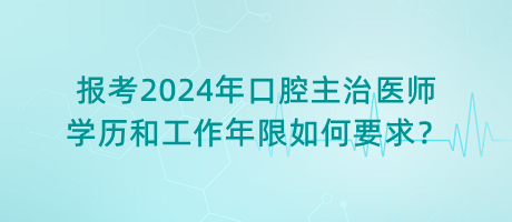 報(bào)考2024年口腔主治醫(yī)師學(xué)歷和工作年限如何要求？