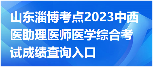 山東淄博考點(diǎn)2023中西醫(yī)助理醫(yī)師醫(yī)學(xué)綜合考試成績(jī)查詢?nèi)肟? alt=