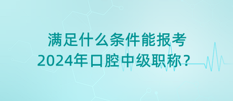 滿足什么條件能報(bào)考2024年口腔中級職稱？