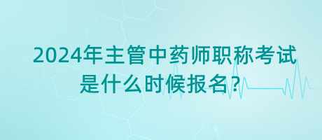 2024年主管中藥師職稱考試是什么時(shí)候報(bào)名？