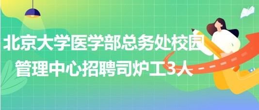 北京大學醫(yī)學部總務處校園管理中心招聘司爐工3人