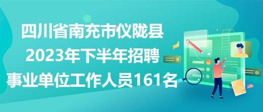 四川省南充市儀隴縣2023年下半年招聘事業(yè)單位工作人員161名