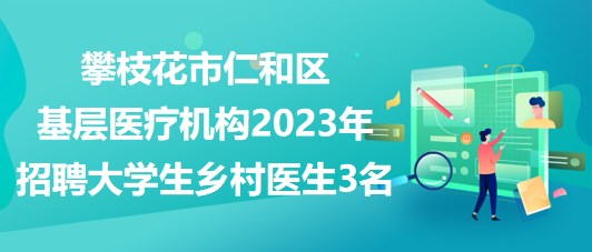 攀枝花市仁和區(qū)基層醫(yī)療機(jī)構(gòu)2023年招聘大學(xué)生鄉(xiāng)村醫(yī)生3名 攀枝花市仁和區(qū)基層醫(yī)療機(jī)構(gòu)2023年招聘大學(xué)生鄉(xiāng)村醫(yī)生3名