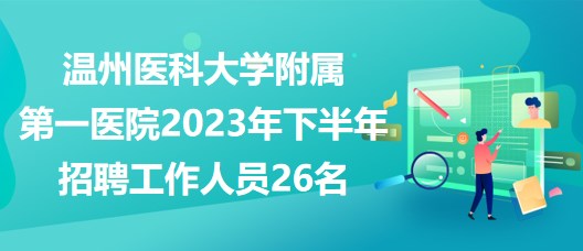 溫州醫(yī)科大學附屬第一醫(yī)院2023年下半年招聘工作人員26名