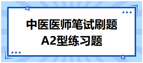 中醫(yī)醫(yī)師筆試刷題A2型練習(xí)題7 中醫(yī)醫(yī)師筆試刷題A2型練習(xí)題7