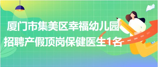 廈門市集美區(qū)幸福幼兒園招聘產(chǎn)假頂崗保健醫(yī)生1名