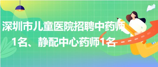 深圳市兒童醫(yī)院招聘中藥師1名、靜配中心藥師1名