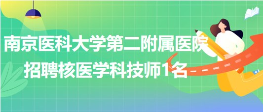 南京醫(yī)科大學第二附屬醫(yī)院招聘核醫(yī)學科技師1名