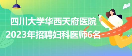 四川大學華西天府醫(yī)院2023年招聘婦科醫(yī)師6名