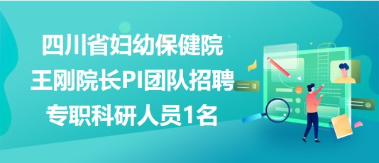 四川省婦幼保健院王剛院長PI團隊招聘專職科研人員1名