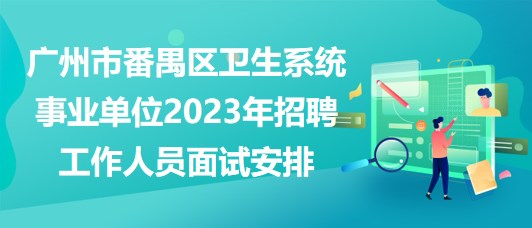 廣州市番禺區(qū)衛(wèi)生系統(tǒng)事業(yè)單位2023年招聘工作人員面試安排