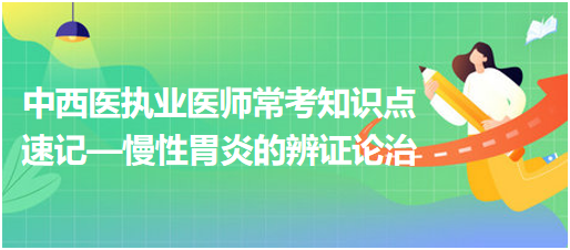 中西醫(yī)執(zhí)業(yè)醫(yī)師?？贾R點速記—慢性胃炎的辨證論治