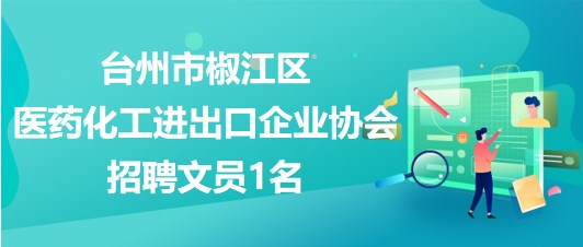 臺州市椒江區(qū)醫(yī)藥化工進出口企業(yè)協(xié)會2023年10月招聘文員1名 臺州市椒江區(qū)醫(yī)藥化工進出口企業(yè)協(xié)會2023年10月招聘文員1名