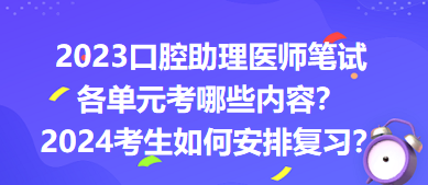 2023口腔助理醫(yī)師筆試各單元考哪些內(nèi)容？2024年考生如何安排復(fù)習(xí)？