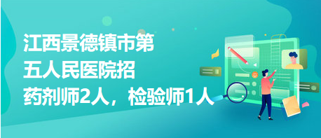 江西景德鎮(zhèn)市第五人民醫(yī)院招藥劑師2人，檢驗(yàn)師1人