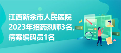 江西新余市人民醫(yī)院2023年招藥劑師3名，病案編碼員1名