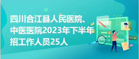 四川合江縣人民醫(yī)院、中醫(yī)醫(yī)院2023年下半年招工作人員25人