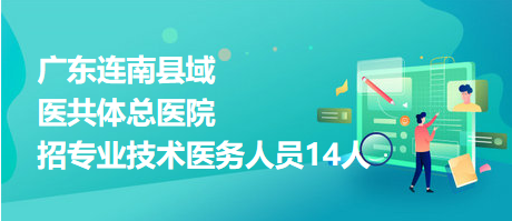 廣東連南縣域醫(yī)共體總醫(yī)院招專業(yè)技術醫(yī)務人員14人