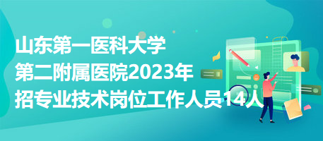 山東第一醫(yī)科大學(xué)第二附屬醫(yī)院2023年招專業(yè)技術(shù)崗位工作人員14人 山東第一醫(yī)科大學(xué)第二附屬醫(yī)院2023年招專業(yè)技術(shù)崗位工作人員14人