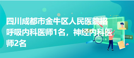 四川成都市金牛區(qū)人民醫(yī)院招呼吸內(nèi)科醫(yī)師1名，神經(jīng)內(nèi)科醫(yī)師2名