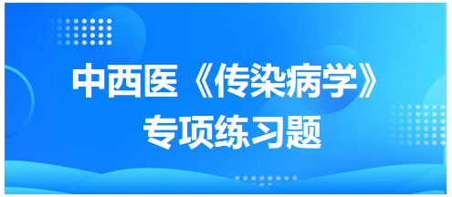 中西醫(yī)醫(yī)師《傳染病學(xué)》專項練習(xí)題18 中西醫(yī)醫(yī)師《傳染病學(xué)》專項練習(xí)題18