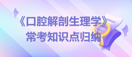 口腔助理醫(yī)師考試《口腔解剖生理學(xué)》?？贾R點歸納