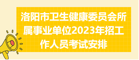 洛陽(yáng)市衛(wèi)生健康委員會(huì)所屬事業(yè)單位2023年招工作人員考試安排 洛陽(yáng)市衛(wèi)生健康委員會(huì)所屬事業(yè)單位2023年招工作人員考試安排