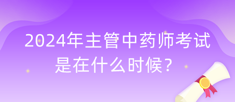 2024年主管中藥師考試是在什么時(shí)候? 2024年主管中藥師考試是在什么時(shí)候?