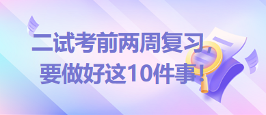 2023臨床助理醫(yī)師二試考前兩周復(fù)習(xí)，要做好這10件事！