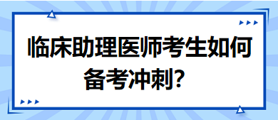 距離筆試二試考試越來(lái)越近，臨床助理醫(yī)師考生如何備考沖刺？