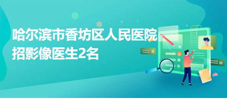哈爾濱市香坊區(qū)人民醫(yī)院招影像醫(yī)生2名 哈爾濱市香坊區(qū)人民醫(yī)院招影像醫(yī)生2名