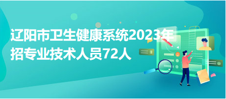 遼陽(yáng)市衛(wèi)生健康系統(tǒng)2023年招專(zhuān)業(yè)技術(shù)人員72人