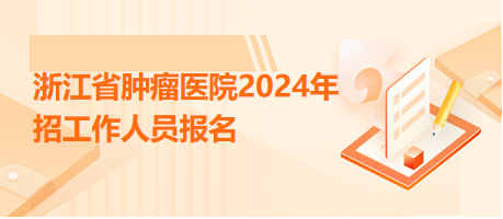 浙江省腫瘤醫(yī)院2024年招工作人員報(bào)名 浙江省腫瘤醫(yī)院2024年招工作人員報(bào)名