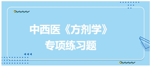 中西醫(yī)醫(yī)師《方劑學(xué)》專項練習(xí)題28