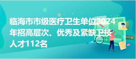 臨海市市級醫(yī)療衛(wèi)生單位2024年招高層次、優(yōu)秀及緊缺衛(wèi)技人才112名
