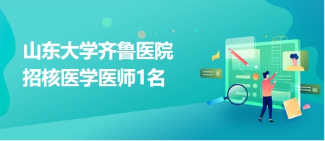 山東大學(xué)齊魯醫(yī)院招核醫(yī)學(xué)醫(yī)師1名