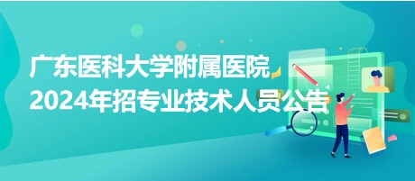 廣東醫(yī)科大學附屬醫(yī)院2024年招專業(yè)技術(shù)人員公告