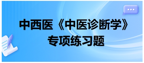 中西醫(yī)醫(yī)師中醫(yī)診斷學(xué)專項(xiàng)練習(xí)題12