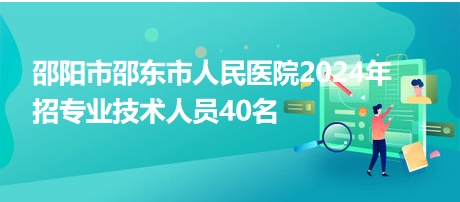 邵陽(yáng)市邵東市人民醫(yī)院2024年招專業(yè)技術(shù)人員40名 邵陽(yáng)市邵東市人民醫(yī)院2024年招專業(yè)技術(shù)人員40名