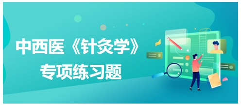 中西醫(yī)醫(yī)師《針灸學(xué)》專項練習(xí)題1