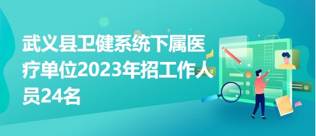 武義縣衛(wèi)健系統(tǒng)下屬醫(yī)療單位2023年招工作人員24名 武義縣衛(wèi)健系統(tǒng)下屬醫(yī)療單位2023年招工作人員24名