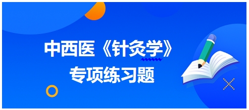 中西醫(yī)醫(yī)師《針灸學(xué)》專項(xiàng)練習(xí)題12