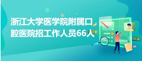 浙江大學(xué)醫(yī)學(xué)院附屬口腔醫(yī)院招工作人員66人 浙江大學(xué)醫(yī)學(xué)院附屬口腔醫(yī)院招工作人員66人