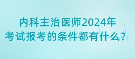 內(nèi)科主治醫(yī)師2024年考試報考的條件都有什么？