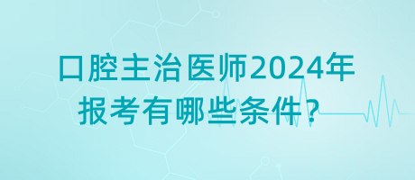 口腔主治醫(yī)師2024年報考有哪些條件？