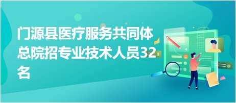 門源縣醫(yī)療服務(wù)共同體總院招專業(yè)技術(shù)人員32名 門源縣醫(yī)療服務(wù)共同體總院招專業(yè)技術(shù)人員32名