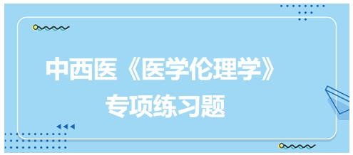 中西醫(yī)《醫(yī)學(xué)倫理學(xué)》專項(xiàng)練習(xí)題5