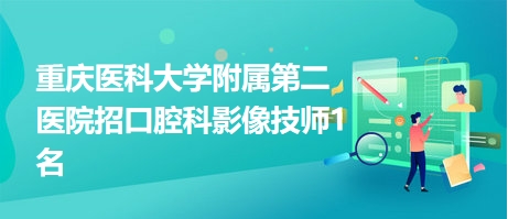 重慶醫(yī)科大學(xué)附屬第二醫(yī)院招口腔科影像技師1名 重慶醫(yī)科大學(xué)附屬第二醫(yī)院招口腔科影像技師1名