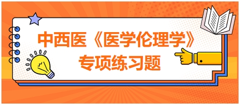 中西醫(yī)《醫(yī)學(xué)倫理學(xué)》專項(xiàng)練習(xí)題25